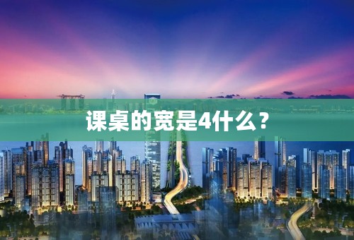 课桌的宽是4什么？