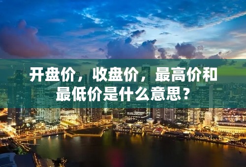 开盘价，收盘价，最高价和最低价是什么意思？