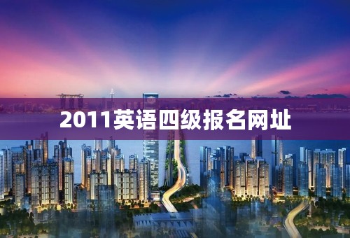 2011英语四级报名网址