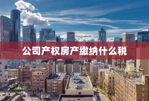 公司产权房产缴纳什么税