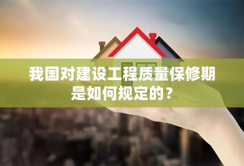 我国对建设工程质量保修期是如何规定的？