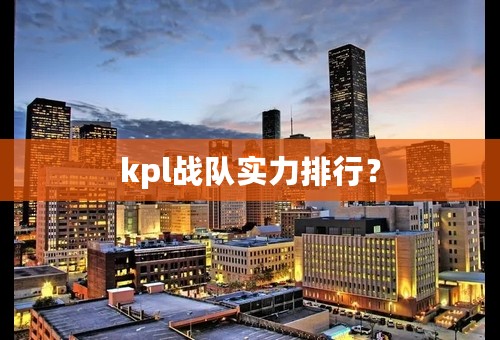 kpl战队实力排行？