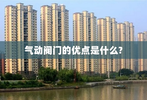 气动阀门的优点是什么?