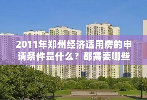 2011年郑州经济适用房的申请条件是什么？都需要哪些相关手续？谢谢！！