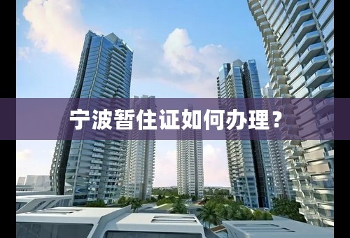 宁波暂住证如何办理？