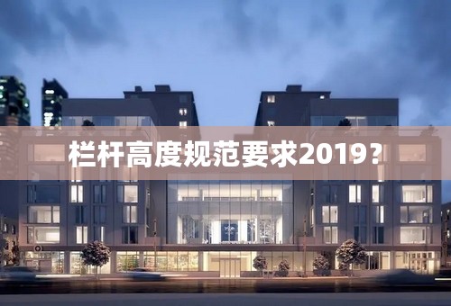 栏杆高度规范要求2019？