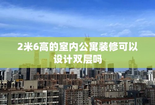 2米6高的室内公寓装修可以设计双层吗