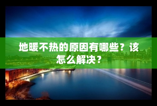 地暖不热的原因有哪些？该怎么解决？