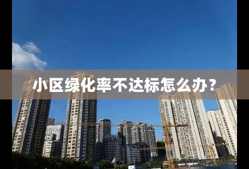 小区绿化率不达标怎么办？