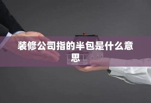 装修公司指的半包是什么意思