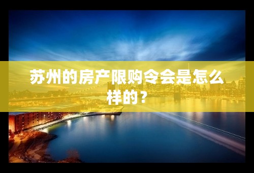 苏州的房产限购令会是怎么样的？