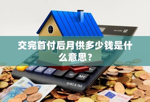 交完首付后月供多少钱是什么意思？