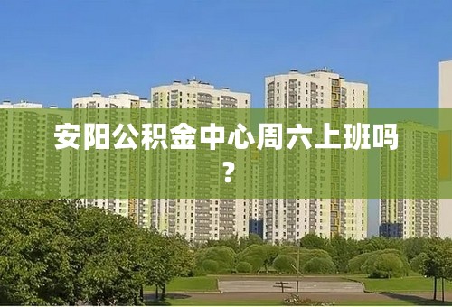 安阳公积金中心周六上班吗？