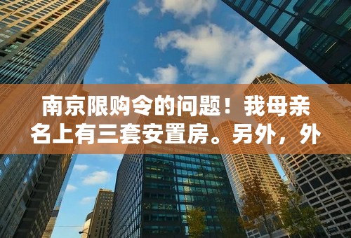 南京限购令的问题！我母亲名上有三套安置房。另外，外公的保障性住房上有带我母亲的名字，想问限购令是