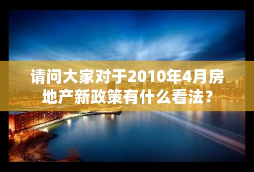 请问大家对于2010年4月房地产新政策有什么看法？