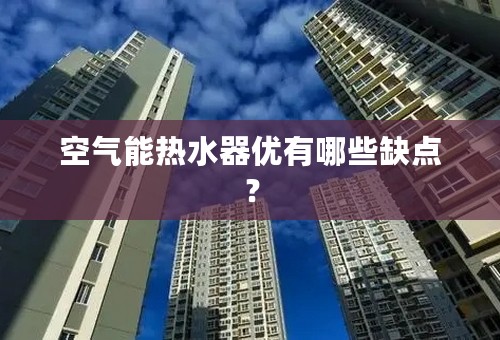 空气能热水器优有哪些缺点？