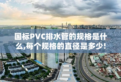 国标PVC排水管的规格是什么,每个规格的直径是多少!