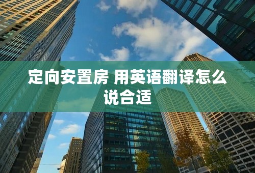 定向安置房 用英语翻译怎么说合适