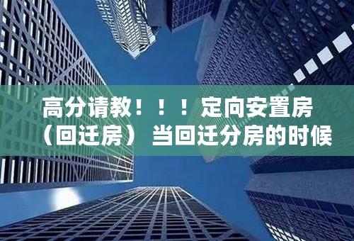 高分请教！！！定向安置房（回迁房） 当回迁分房的时候 房地产商与村民都会出现哪种矛盾？矛盾该怎么解决