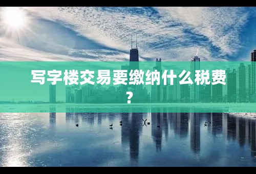 写字楼交易要缴纳什么税费？