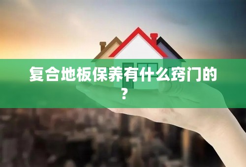 复合地板保养有什么窍门的？