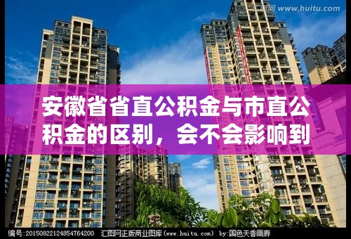 安徽省省直公积金与市直公积金的区别，会不会影响到房贷款总额。