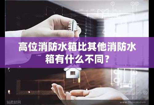 高位消防水箱比其他消防水箱有什么不同？