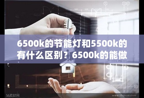 6500k的节能灯和5500k的有什么区别？6500k的能做摄影灯用吗？请教一下高手，谢谢！