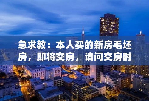 急求教：本人买的新房毛坯房，即将交房，请问交房时候有哪些注意事项？不要复制粘帖的，谢谢！