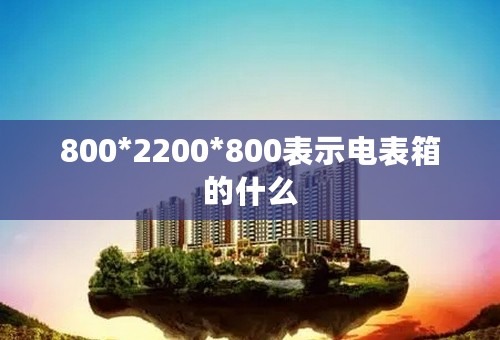 800*2200*800表示电表箱的什么