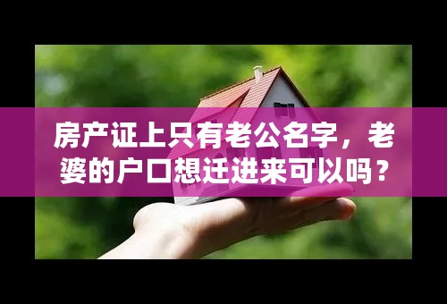 房产证上只有老公名字，老婆的户口想迁进来可以吗？