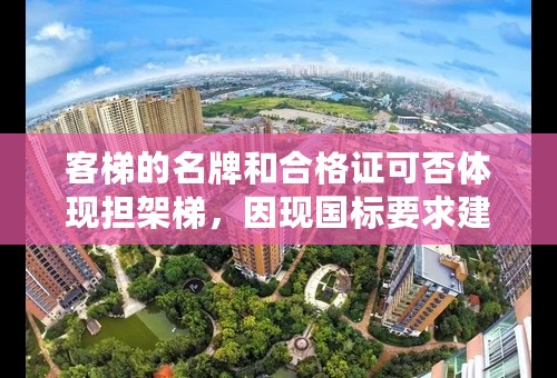 客梯的名牌和合格证可否体现担架梯，因现国标要求建筑要有一台担架梯，不然无法验收啊？