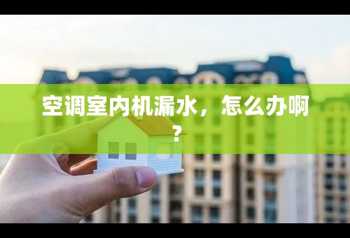 空调室内机漏水，怎么办啊？