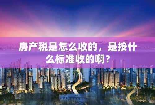 房产税是怎么收的，是按什么标准收的啊？