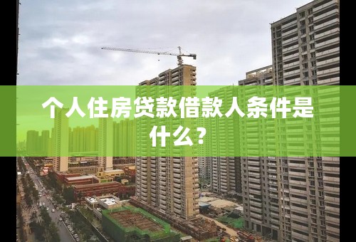 个人住房贷款借款人条件是什么？