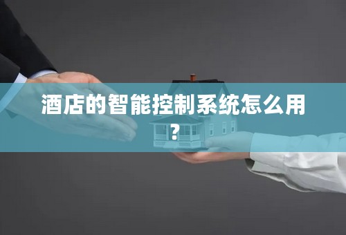 酒店的智能控制系统怎么用？