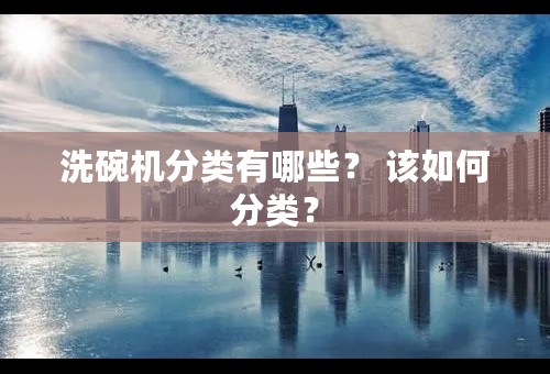 洗碗机分类有哪些？ 该如何分类？