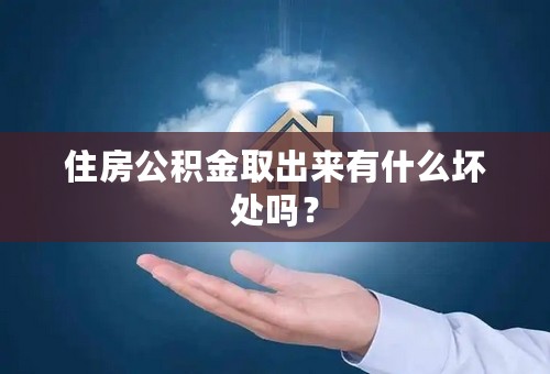 住房公积金取出来有什么坏处吗？