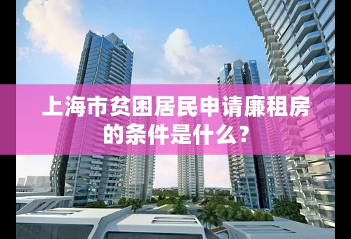 上海市贫困居民申请廉租房的条件是什么？