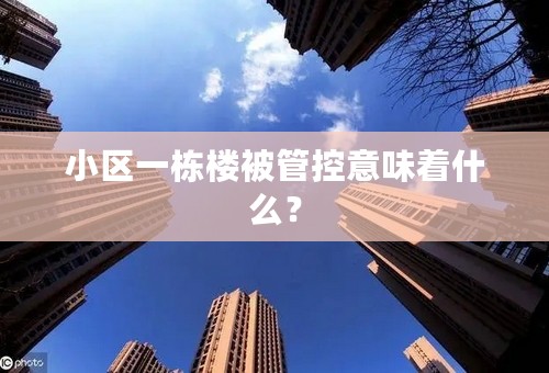 小区一栋楼被管控意味着什么？