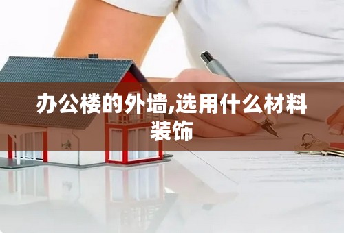 办公楼的外墙,选用什么材料装饰