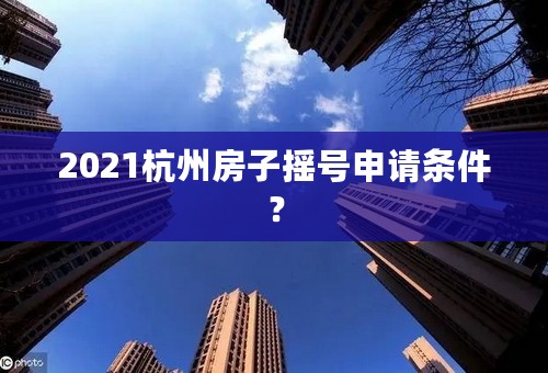 2021杭州房子摇号申请条件？