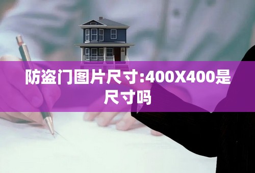 防盗门图片尺寸:400X400是尺寸吗