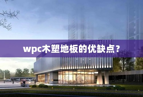 wpc木塑地板的优缺点？