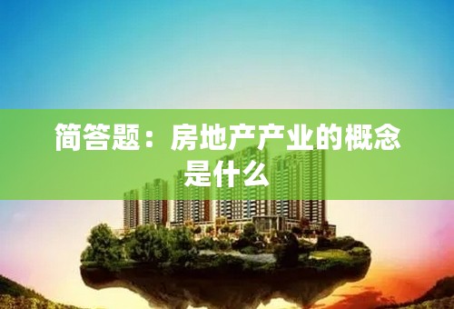 简答题：房地产产业的概念是什么