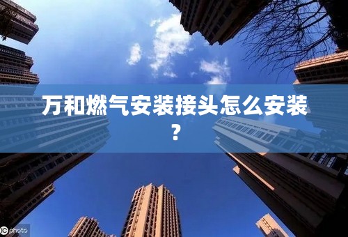 万和燃气安装接头怎么安装？