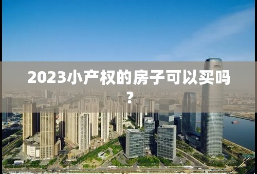 2023小产权的房子可以买吗？