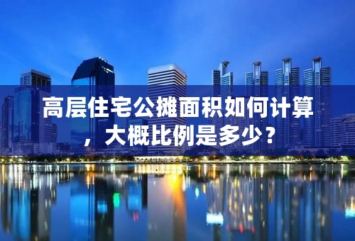 高层住宅公摊面积如何计算，大概比例是多少？