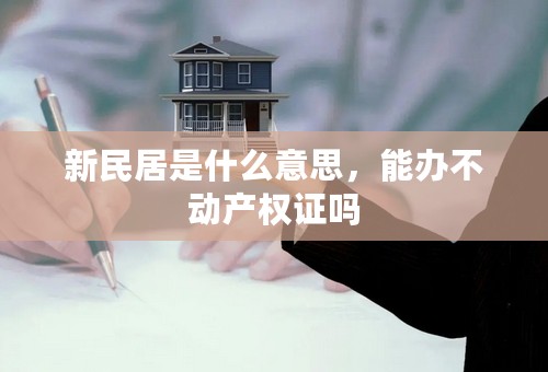 新民居是什么意思，能办不动产权证吗