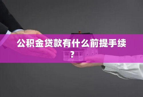 公积金贷款有什么前提手续？